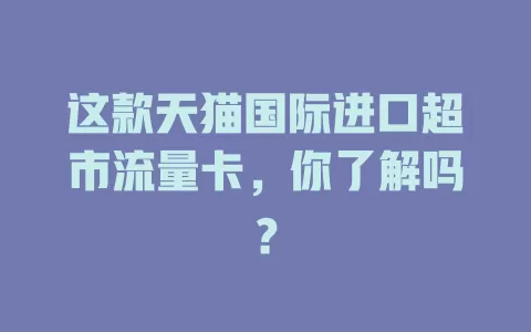 这款天猫国际进口超市流量卡，你了解吗？