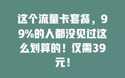 这个流量卡套餐，99%的人都没见过这么划算的！仅需39元！