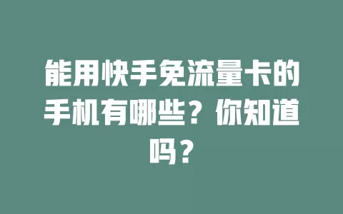 能用快手免流量卡的手机有哪些？你知道吗？