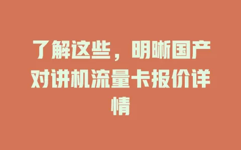 了解这些，明晰国产对讲机流量卡报价详情