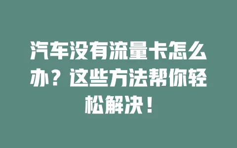 汽车没有流量卡怎么办？这些方法帮你轻松解决！