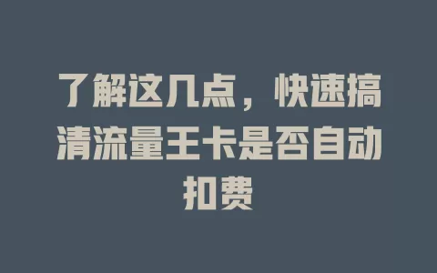 了解这几点，快速搞清流量王卡是否自动扣费