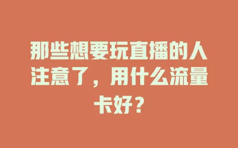 那些想要玩直播的人注意了，用什么流量卡好？