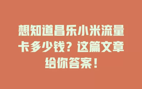想知道昌乐小米流量卡多少钱？这篇文章给你答案！