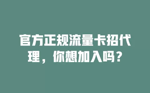 官方正规流量卡招代理，你想加入吗？