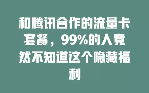和腾讯合作的流量卡套餐，99%的人竟然不知道这个隐藏福利