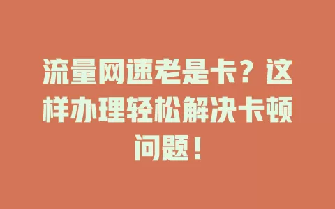 流量网速老是卡？这样办理轻松解决卡顿问题！
