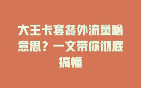 大王卡套餐外流量啥意思？一文带你彻底搞懂