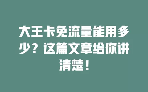 大王卡免流量能用多少？这篇文章给你讲清楚！