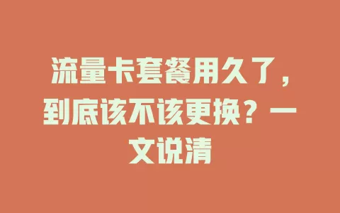 流量卡套餐用久了，到底该不该更换？一文说清