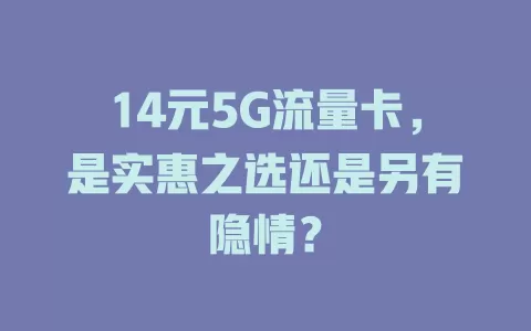 14元5G流量卡，是实惠之选还是另有隐情？