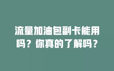 流量加油包副卡能用吗？你真的了解吗？