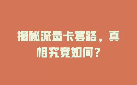 揭秘流量卡套路，真相究竟如何？