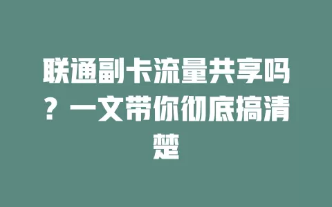 联通副卡流量共享吗？一文带你彻底搞清楚