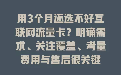 用3个月还选不好互联网流量卡？明确需求、关注覆盖、考量费用与售后很关键