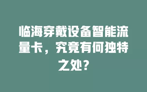 临海穿戴设备智能流量卡，究竟有何独特之处？