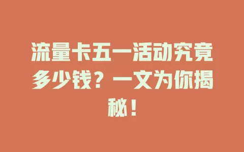 流量卡五一活动究竟多少钱？一文为你揭秘！