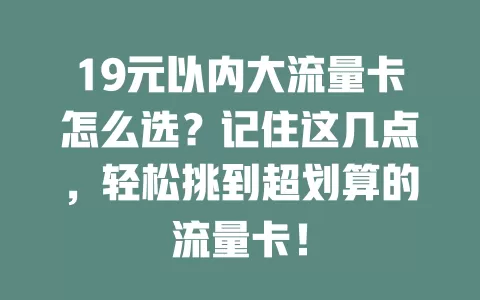 19元以内大流量卡怎么选？记住这几点，轻松挑到超划算的流量卡！