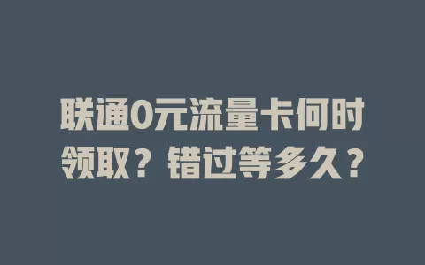 联通0元流量卡何时领取？错过等多久？