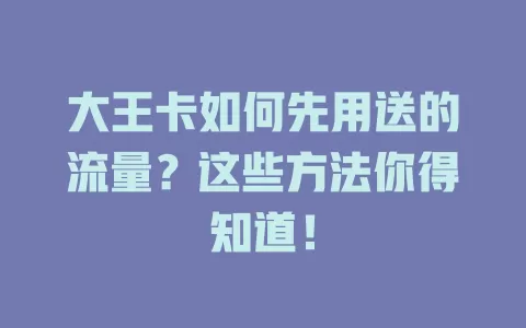 大王卡如何先用送的流量？这些方法你得知道！