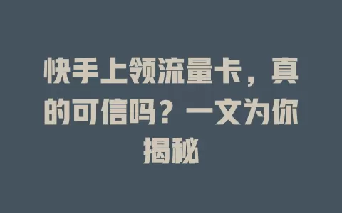 快手上领流量卡，真的可信吗？一文为你揭秘