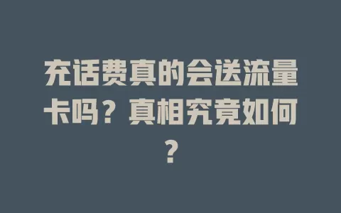 充话费真的会送流量卡吗？真相究竟如何？