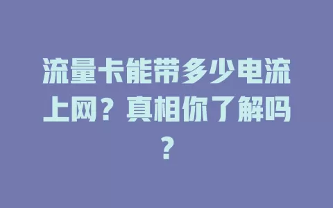 流量卡能带多少电流上网？真相你了解吗？