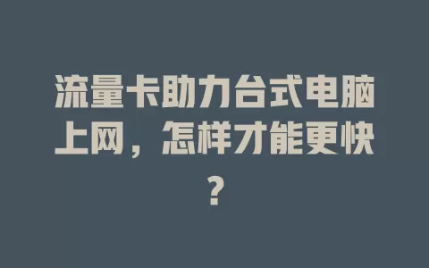 流量卡助力台式电脑上网，怎样才能更快？