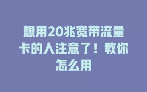 想用20兆宽带流量卡的人注意了！教你怎么用