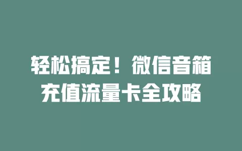 轻松搞定！微信音箱充值流量卡全攻略