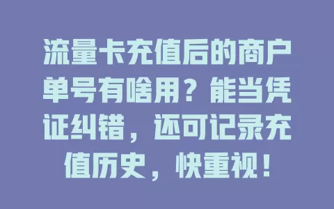 流量卡充值后的商户单号有啥用？能当凭证纠错，还可记录充值历史，快重视！