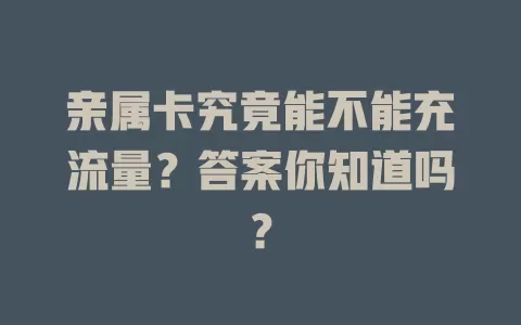 亲属卡究竟能不能充流量？答案你知道吗？