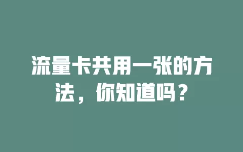流量卡共用一张的方法，你知道吗？