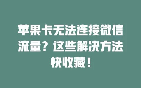 苹果卡无法连接微信流量？这些解决方法快收藏！