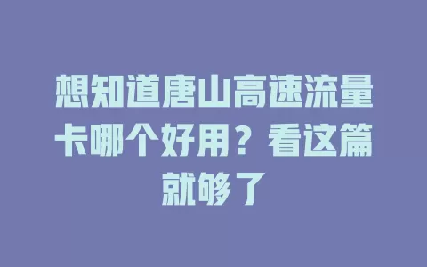 想知道唐山高速流量卡哪个好用？看这篇就够了