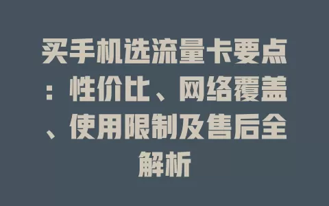 买手机选流量卡要点：性价比、网络覆盖、使用限制及售后全解析