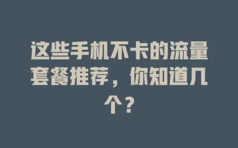 这些手机不卡的流量套餐推荐，你知道几个？