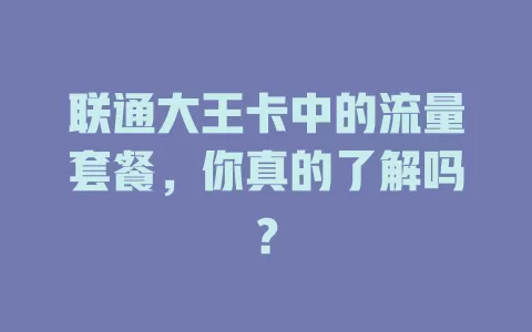 联通大王卡中的流量套餐，你真的了解吗？