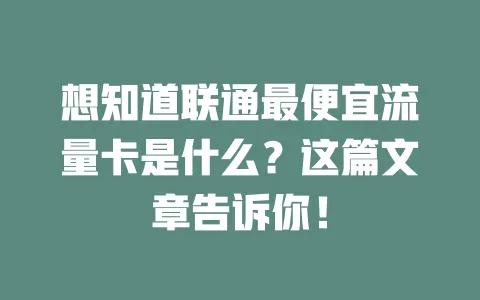 想知道联通最便宜流量卡是什么？这篇文章告诉你！