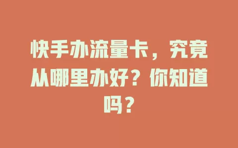快手办流量卡，究竟从哪里办好？你知道吗？