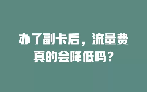 办了副卡后，流量费真的会降低吗？