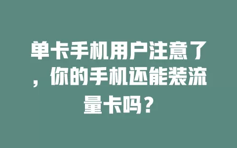 单卡手机用户注意了，你的手机还能装流量卡吗？