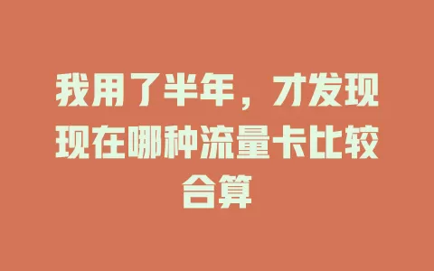 我用了半年，才发现现在哪种流量卡比较合算