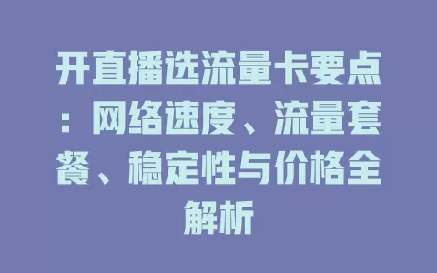 开直播选流量卡要点：网络速度、流量套餐、稳定性与价格全解析