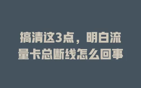 搞清这3点，明白流量卡总断线怎么回事