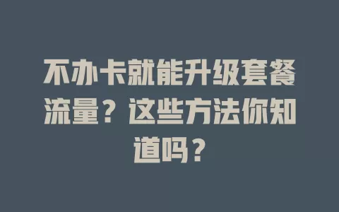 不办卡就能升级套餐流量？这些方法你知道吗？