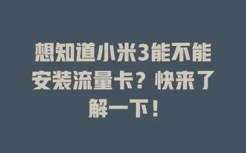 想知道小米3能不能安装流量卡？快来了解一下！