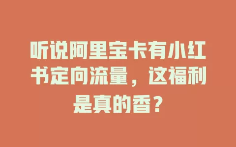 听说阿里宝卡有小红书定向流量，这福利是真的香？