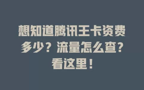 想知道腾讯王卡资费多少？流量怎么查？看这里！