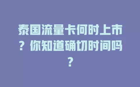 泰国流量卡何时上市？你知道确切时间吗？